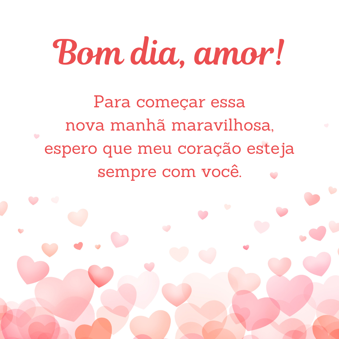 Bom dia, amor! Para começar essa nova manhã maravilhosa, espero que meu coração esteja sempre com você.