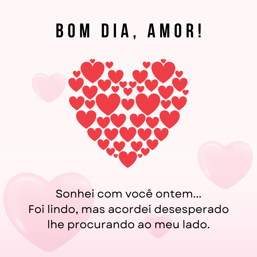 Sonhei com você ontem... Foi lindo, mas acordei desesperado lhe procurando ao meu lado. Bom dia, amor!