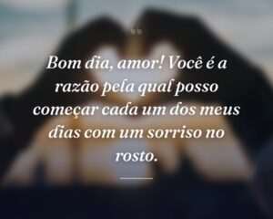 Bom dia, amor! Você é a razão pela qual posso começar cada um dos meus dias com um sorriso no rosto.