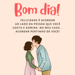 Bom dia! Felicidade é acordar ao lado da pessoa que você gosta e admira, no meu caso... Acordar pertinho de você!