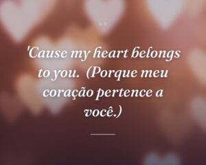 'Cause my heart belongs to you.
(Porque meu coração pertence a você.)