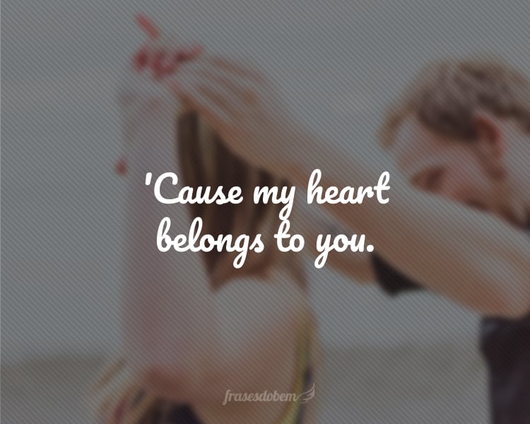 'Cause my heart belongs to you.
(Porque meu coração pertence a você.)