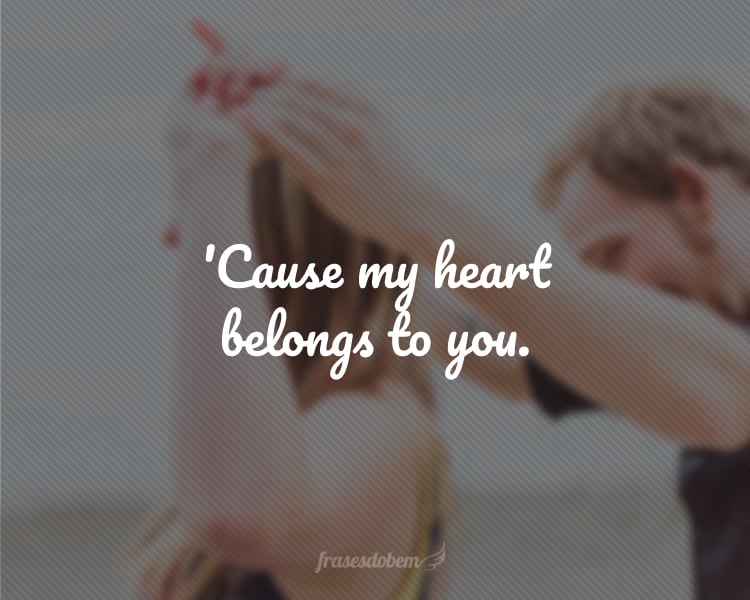 'Cause my heart belongs to you.
(Porque meu coração pertence a você.)