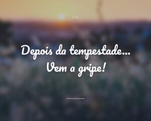Depois da tempestade... Vem a gripe!