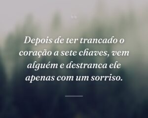Depois de ter trancado o coração a sete chaves, vem alguém e destranca ele apenas com um sorriso.