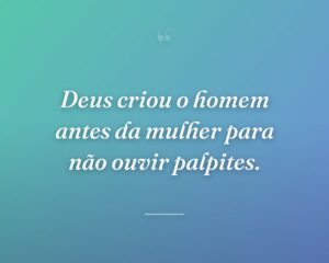 Deus criou o homem antes da mulher para não ouvir palpites.