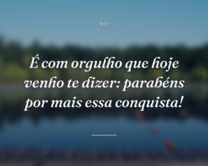 É com orgulho que hoje venho te dizer: parabéns por mais essa conquista!