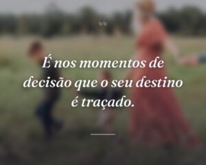 É nos momentos de decisão que o seu destino é traçado.