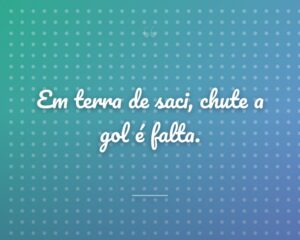 Em terra de saci, chute a gol é falta.