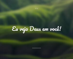 Eu vejo Deus em você!