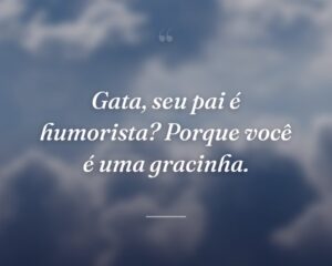 Gata, seu pai é humorista? Porque você é uma gracinha.