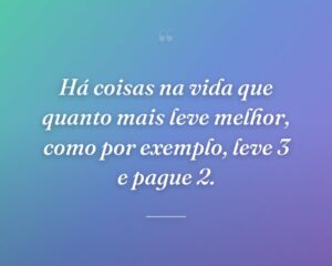 Há coisas na vida que quanto mais leve melhor, como por exemplo, leve 3 e pague 2.