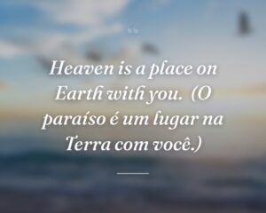 Heaven is a place on Earth with you.
(O paraíso é um lugar na Terra com você.)