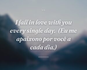 I fall in love with you every single day.
(Eu me apaixono por você a cada dia.)