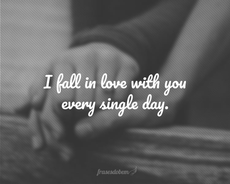 I fall in love with you every single day.
(Eu me apaixono por você a cada dia.)