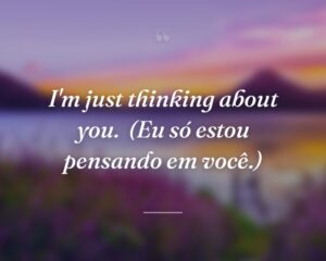 I'm just thinking about you.
(Eu só estou pensando em você.)