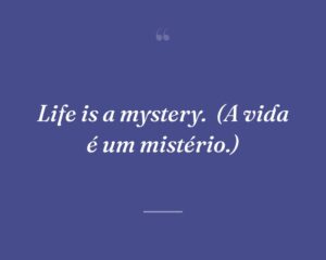 Life is a mystery.
(A vida é um mistério.)