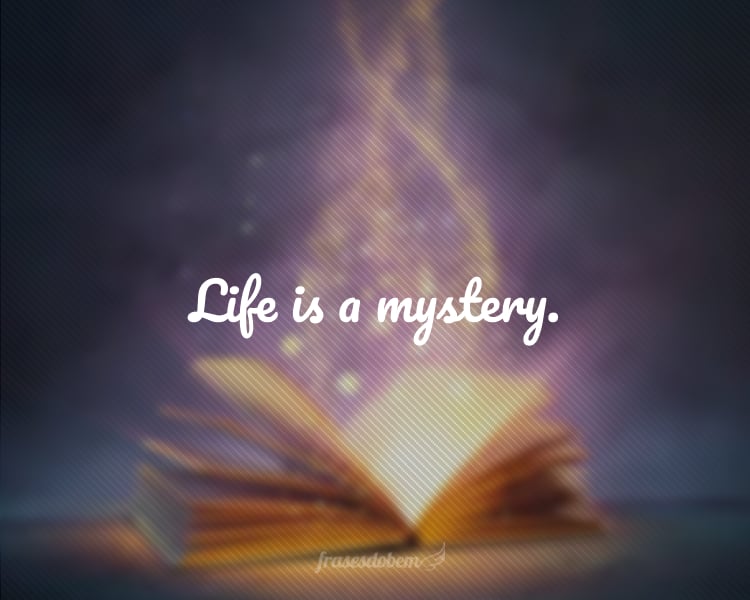 Life is a mystery.
(A vida é um mistério.)