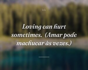 Loving can hurt sometimes.
(Amar pode machucar às vezes.)