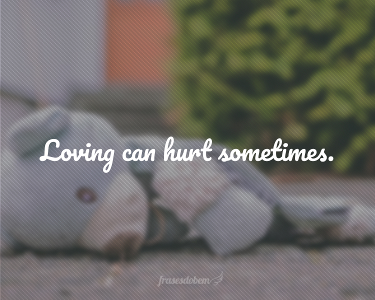 Loving can hurt sometimes.
(Amar pode machucar às vezes.)