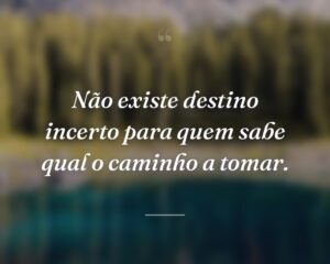Não existe destino incerto para quem sabe qual o caminho a tomar.