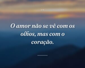 O amor não se vê com os olhos, mas com o coração.