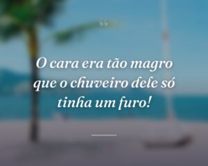 O cara era tão magro que o chuveiro dele só tinha um furo!