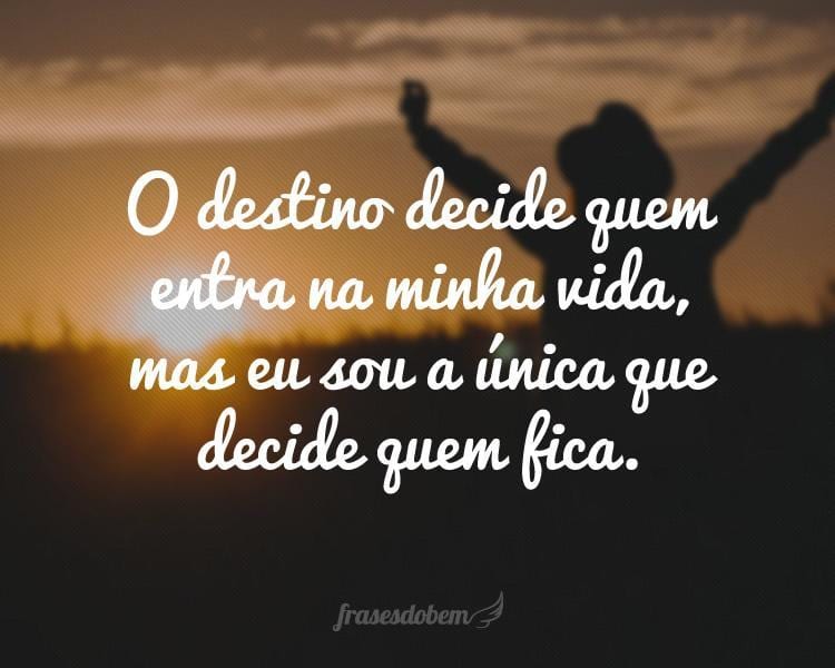 O destino decide quem entra na minha vida, mas eu sou a única que decide quem fica.