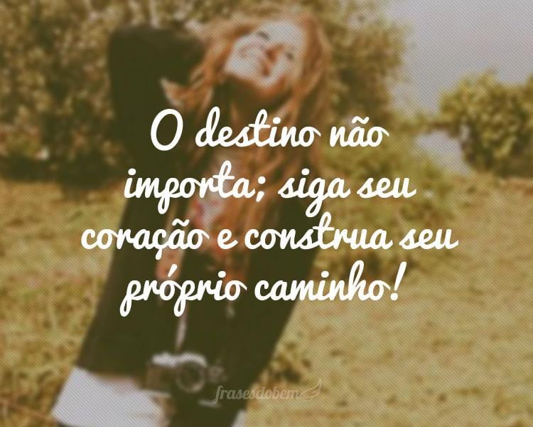 O destino não importa; siga seu coração e construa seu próprio caminho!