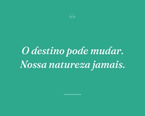 O destino pode mudar. Nossa natureza jamais.