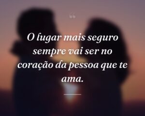 O lugar mais seguro sempre vai ser no coração da pessoa que te ama.