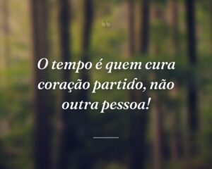 O tempo é quem cura coração partido, não outra pessoa!