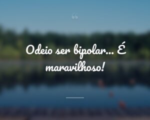 Odeio ser bipolar... É maravilhoso!
