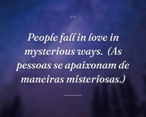 People fall in love in mysterious ways.
(As pessoas se apaixonam de maneiras misteriosas.)