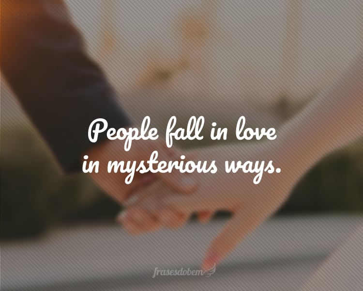 People fall in love in mysterious ways.
(As pessoas se apaixonam de maneiras misteriosas.)