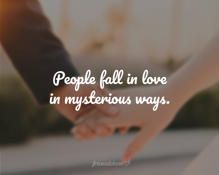 People fall in love in mysterious ways.
(As pessoas se apaixonam de maneiras misteriosas.)