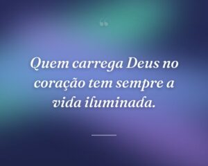 Quem carrega Deus no coração tem sempre a vida iluminada.