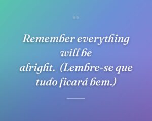 Remember everything will be alright.
(Lembre-se que tudo ficará bem.)