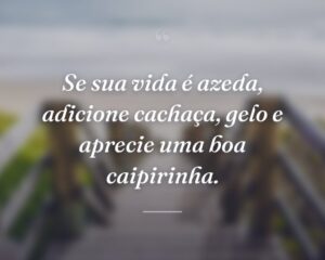 Se sua vida é azeda, adicione cachaça, gelo e aprecie uma boa caipirinha.
