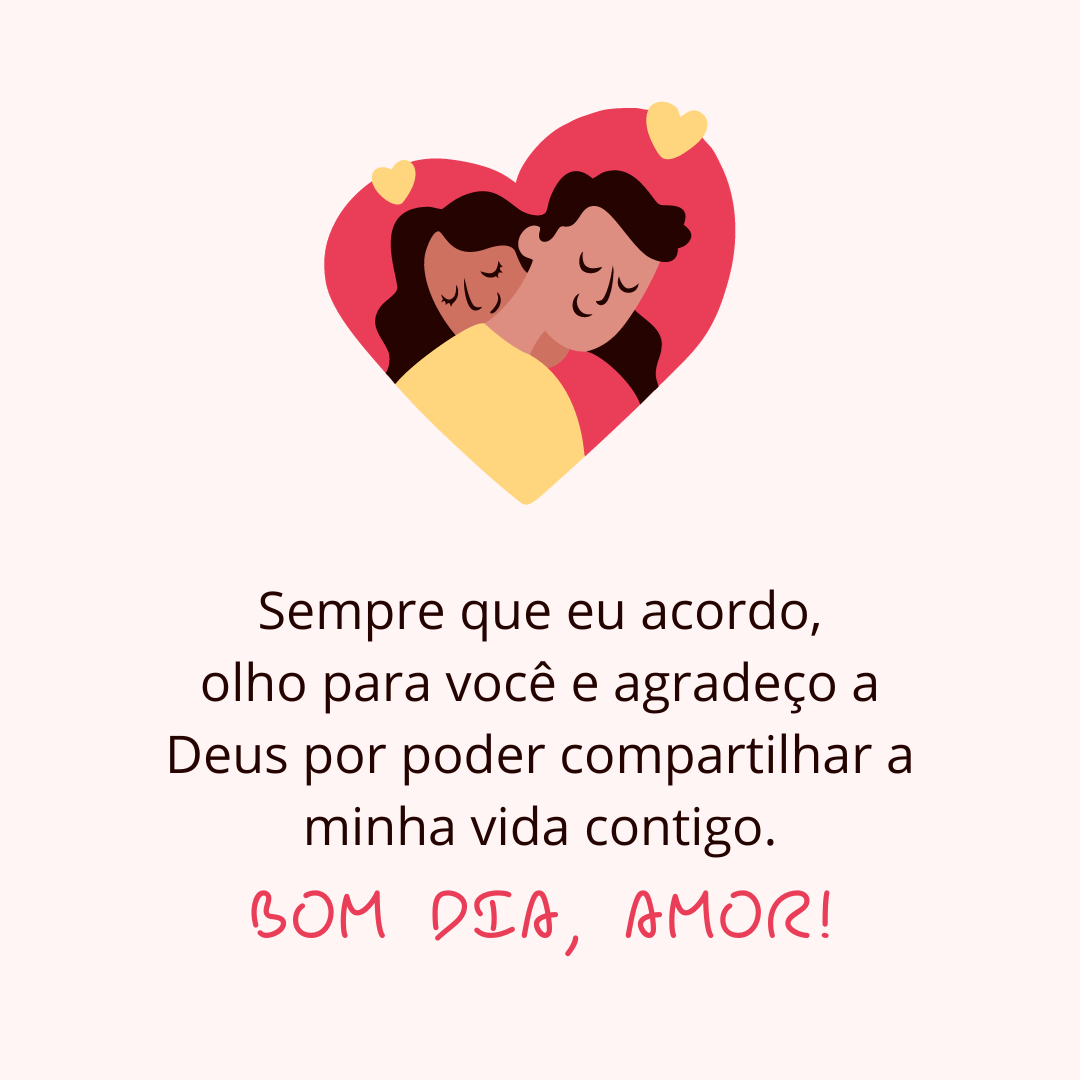 Sempre que eu acordo, olho para você e agradeço a Deus por poder compartilhar a minha vida contigo. Bom dia, amor!