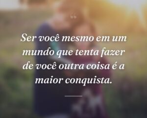 Ser você mesmo em um mundo que tenta fazer de você outra coisa é a maior conquista.