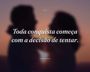 Toda conquista começa com a decisão de tentar.