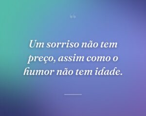 Um sorriso não tem preço, assim como o humor não tem idade.