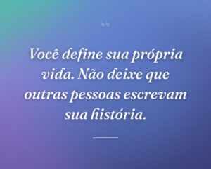 Você define sua própria vida. Não deixe que outras pessoas escrevam sua história.