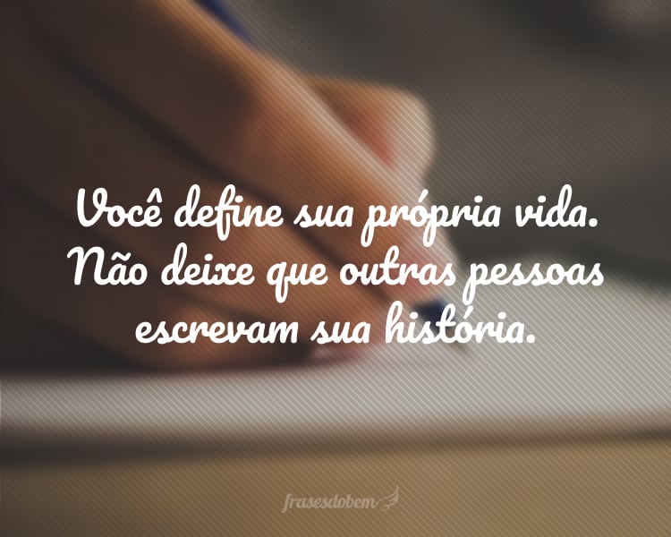 Você define sua própria vida. Não deixe que outras pessoas escrevam sua história.