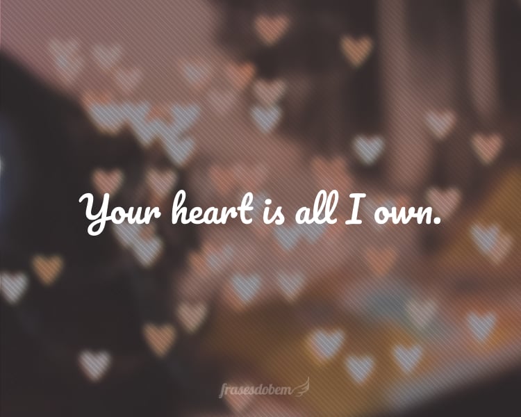 Your heart is all I own.
(Seu coração é tudo o que eu tenho.)