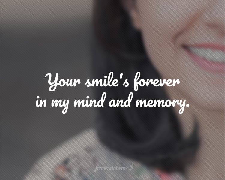 Your smile's forever in my mind and memory.
(Seu sorriso estará sempre em minha mente e memória.)