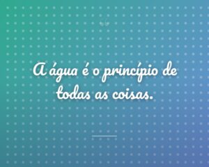 A água é o princípio de todas as coisas.