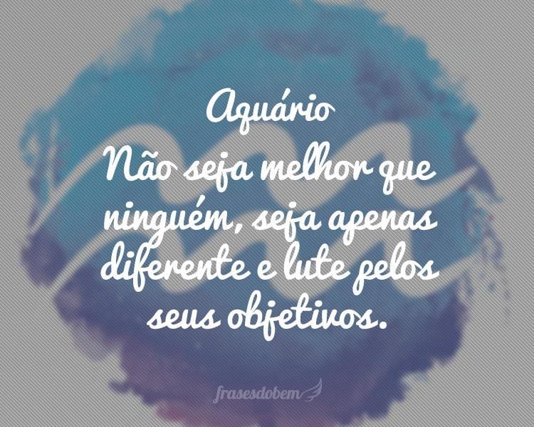 Aquário: Não seja melhor que ninguém, seja apenas diferente e lute pelos seus objetivos.