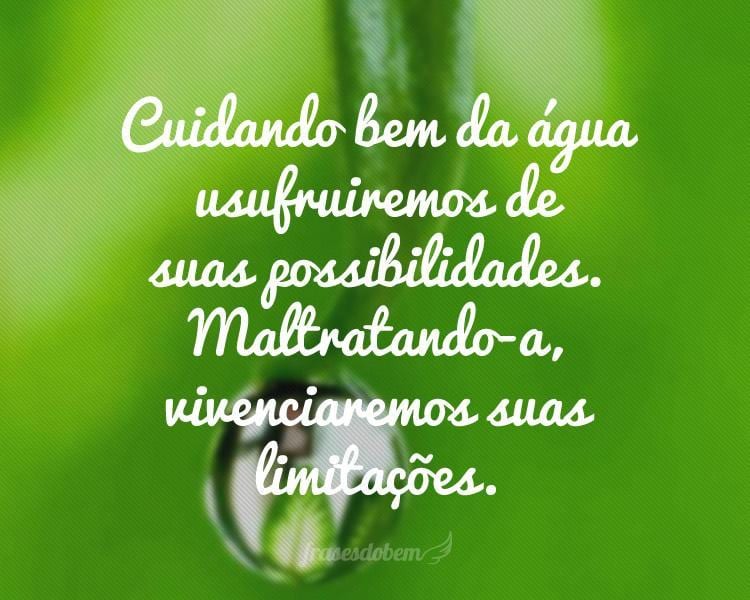 Cuidando bem da água usufruiremos de suas possibilidades. Maltratando-a, vivenciaremos suas limitações.